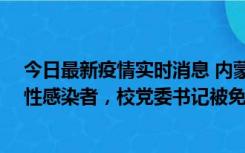 今日最新疫情实时消息 内蒙古一高校已有39人被确诊为阳性感染者，校党委书记被免职