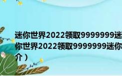 迷你世界2022领取9999999迷你币激活码工具 V1.0 绿色免费版（迷你世界2022领取9999999迷你币激活码工具 V1.0 绿色免费版功能简介）