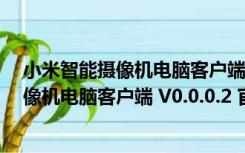 小米智能摄像机电脑客户端 V0.0.0.2 官方版（小米智能摄像机电脑客户端 V0.0.0.2 官方版功能简介）