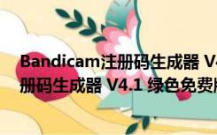 Bandicam注册码生成器 V4.1 绿色免费版（Bandicam注册码生成器 V4.1 绿色免费版功能简介）