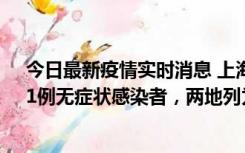 今日最新疫情实时消息 上海新增社会面1例本土确诊病例、1例无症状感染者，两地列为中风险区