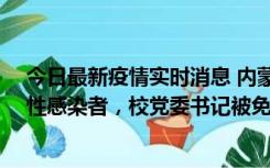 今日最新疫情实时消息 内蒙古一高校已有39人被确诊为阳性感染者，校党委书记被免职