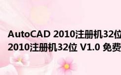 AutoCAD 2010注册机32位 V1.0 免费中文版（AutoCAD 2010注册机32位 V1.0 免费中文版功能简介）