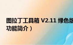 图拉丁工具箱 V2.11 绿色版（图拉丁工具箱 V2.11 绿色版功能简介）