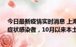 今日最新疫情实时消息 上海新增1例本土确诊病例和1例无症状感染者，10月以来本土疫情有三大特点