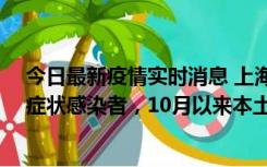 今日最新疫情实时消息 上海新增1例本土确诊病例和1例无症状感染者，10月以来本土疫情有三大特点