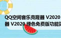 QQ空间音乐克隆器 V2020 绿色免费版（QQ空间音乐克隆器 V2020 绿色免费版功能简介）