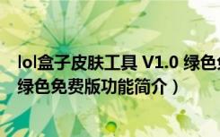 lol盒子皮肤工具 V1.0 绿色免费版（lol盒子皮肤工具 V1.0 绿色免费版功能简介）