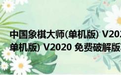 中国象棋大师(单机版) V2020 免费破解版（中国象棋大师(单机版) V2020 免费破解版功能简介）