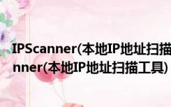 IPScanner(本地IP地址扫描工具) V1.0 绿色免费版（IPScanner(本地IP地址扫描工具) V1.0 绿色免费版功能简介）