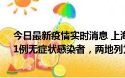 今日最新疫情实时消息 上海新增社会面1例本土确诊病例、1例无症状感染者，两地列为中风险区
