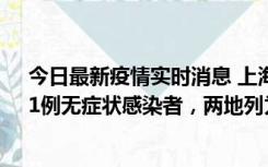 今日最新疫情实时消息 上海新增社会面1例本土确诊病例、1例无症状感染者，两地列为中风险区