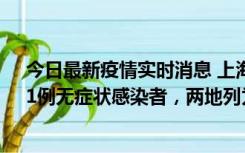 今日最新疫情实时消息 上海新增社会面1例本土确诊病例、1例无症状感染者，两地列为中风险区