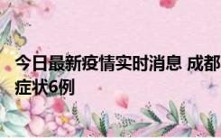 今日最新疫情实时消息 成都10月12日新增本土确诊4例、无症状6例