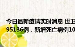 今日最新疫情实时消息 世卫组织：全球新增新冠确诊病例495136例，新增死亡病例1025例