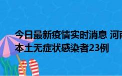 今日最新疫情实时消息 河南昨日新增本土确诊病例12例、本土无症状感染者23例