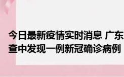 今日最新疫情实时消息 广东中山：在外省来中山人员主动排查中发现一例新冠确诊病例