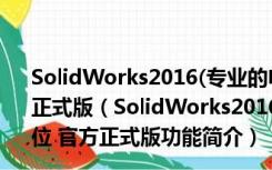 SolidWorks2016(专业的电脑3D设计软件) 32/64位 官方正式版（SolidWorks2016(专业的电脑3D设计软件) 32/64位 官方正式版功能简介）