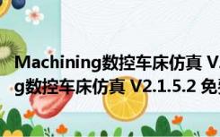 Machining数控车床仿真 V2.1.5.2 免费中文版（Machining数控车床仿真 V2.1.5.2 免费中文版功能简介）