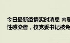 今日最新疫情实时消息 内蒙古一高校已有39人被确诊为阳性感染者，校党委书记被免职