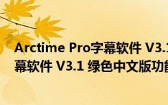 Arctime Pro字幕软件 V3.1 绿色中文版（Arctime Pro字幕软件 V3.1 绿色中文版功能简介）