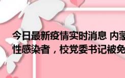 今日最新疫情实时消息 内蒙古一高校已有39人被确诊为阳性感染者，校党委书记被免职