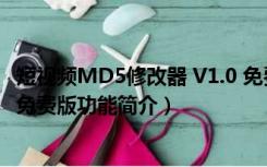 短视频MD5修改器 V1.0 免费版（短视频MD5修改器 V1.0 免费版功能简介）