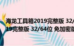 海龙工具箱2019完整版 32/64位 免加密版（海龙工具箱2019完整版 32/64位 免加密版功能简介）