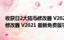 收获日2大陆币修改器 V2021 最新免费版（收获日2大陆币修改器 V2021 最新免费版功能简介）