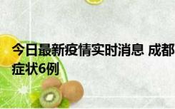 今日最新疫情实时消息 成都10月12日新增本土确诊4例、无症状6例