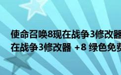 使命召唤8现在战争3修改器 +8 绿色免费版（使命召唤8现在战争3修改器 +8 绿色免费版功能简介）