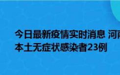 今日最新疫情实时消息 河南昨日新增本土确诊病例12例、本土无症状感染者23例