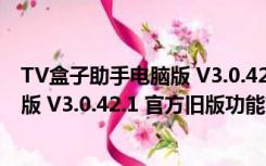 TV盒子助手电脑版 V3.0.42.1 官方旧版（TV盒子助手电脑版 V3.0.42.1 官方旧版功能简介）