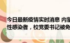 今日最新疫情实时消息 内蒙古一高校已有39人被确诊为阳性感染者，校党委书记被免职