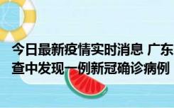 今日最新疫情实时消息 广东中山：在外省来中山人员主动排查中发现一例新冠确诊病例