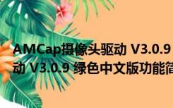 AMCap摄像头驱动 V3.0.9 绿色中文版（AMCap摄像头驱动 V3.0.9 绿色中文版功能简介）