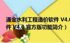 涌金水利工程造价软件 V4.0 官方版（涌金水利工程造价软件 V4.0 官方版功能简介）