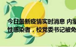 今日最新疫情实时消息 内蒙古一高校已有39人被确诊为阳性感染者，校党委书记被免职