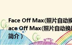 Face Off Max(照片自动换脸软件) V3.8.5.8 汉化免费版（Face Off Max(照片自动换脸软件) V3.8.5.8 汉化免费版功能简介）