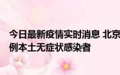 今日最新疫情实时消息 北京昨日新增12例本土确诊病例、6例本土无症状感染者