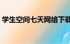 学生空间七天网络下载（学生空间七天网络）