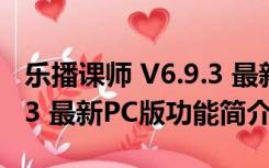 乐播课师 V6.9.3 最新PC版（乐播课师 V6.9.3 最新PC版功能简介）