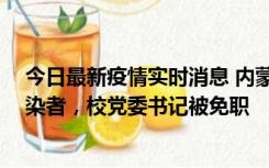 今日最新疫情实时消息 内蒙古一高校39人被确诊为阳性感染者，校党委书记被免职