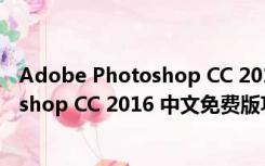 Adobe Photoshop CC 2016 中文免费版（Adobe Photoshop CC 2016 中文免费版功能简介）