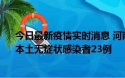 今日最新疫情实时消息 河南昨日新增本土确诊病例12例、本土无症状感染者23例