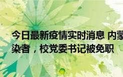 今日最新疫情实时消息 内蒙古一高校39人被确诊为阳性感染者，校党委书记被免职