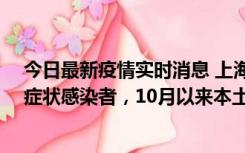 今日最新疫情实时消息 上海新增1例本土确诊病例和1例无症状感染者，10月以来本土疫情有三大特点