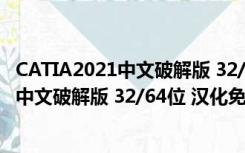 CATIA2021中文破解版 32/64位 汉化免费版（CATIA2021中文破解版 32/64位 汉化免费版功能简介）