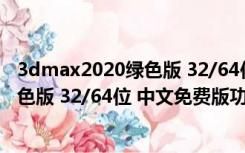 3dmax2020绿色版 32/64位 中文免费版（3dmax2020绿色版 32/64位 中文免费版功能简介）