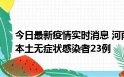 今日最新疫情实时消息 河南昨日新增本土确诊病例12例、本土无症状感染者23例